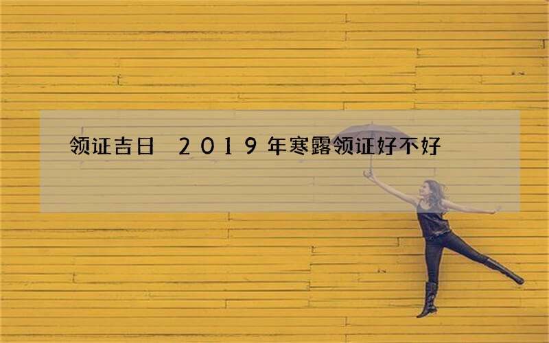 领证吉日 2019年寒露领证好不好